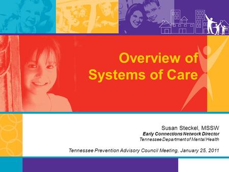 Overview of Systems of Care Susan Steckel, MSSW Early Connections Network Director Tennessee Department of Mental Health Tennessee Prevention Advisory.