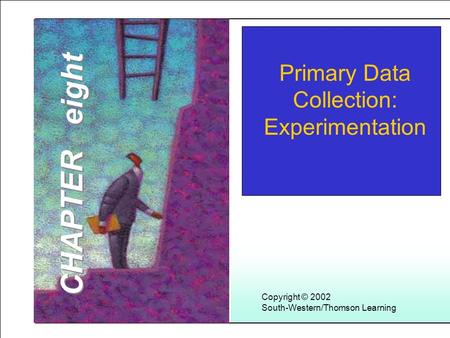 Learning Objectives 1 Copyright © 2002 South-Western/Thomson Learning Primary Data Collection: Experimentation CHAPTER eight.