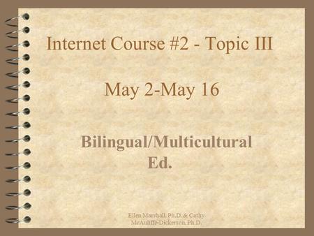 Internet Course #2 - Topic III May 2-May 16 Bilingual/Multicultural Ed. Ellen Marshall, Ph.D. & Cathy McAuliffe-Dickerson, Ph.D.