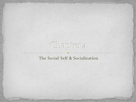 The Social Self & Socialization. At birth we cannot talk, walk, feed ourselves, or protect ourselves from harm. We know nothing of the norms of society.