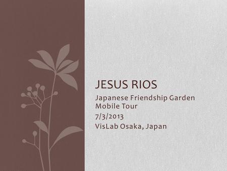 Japanese Friendship Garden Mobile Tour 7/3/2013 VisLab Osaka, Japan JESUS RIOS.