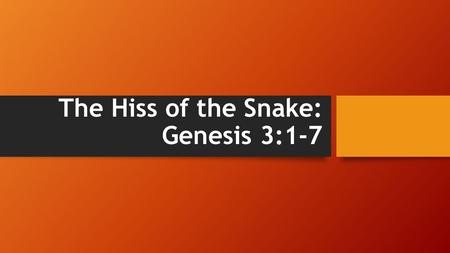 The Hiss of the Snake: Genesis 3:1-7. The Hiss of the Snake Introduction Can you hear it? Acts 20:29 I know that after I leave, savage wolves will come.