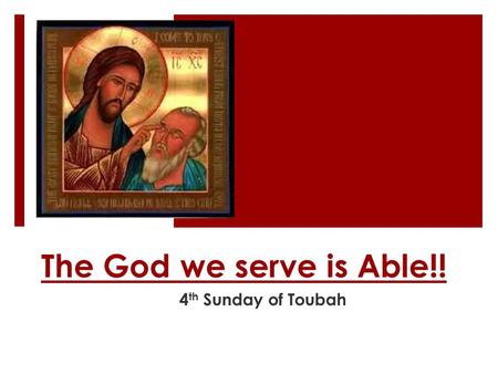 The God we serve is Able!! 4 th Sunday of Toubah.
