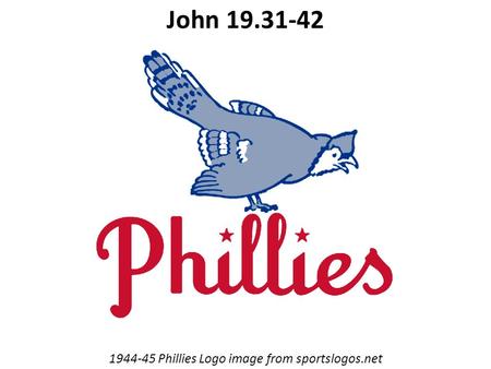 1944-45 Phillies Logo image from sportslogos.net John 19.31-42.