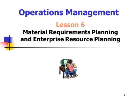 1 Operations Management Lesson 6 Material Requirements Planning and Enterprise Resource Planning.