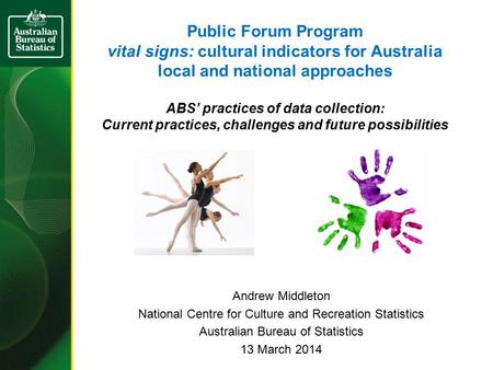 Public Forum Program vital signs: cultural indicators for Australia local and national approaches ABS’ practices of data collection: Current practices,