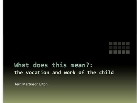 Terri Martinson Elton. What is the work of childhood? What is the calling/vocation of childhood? What is the work of adolescence? What is the calling/vocation.