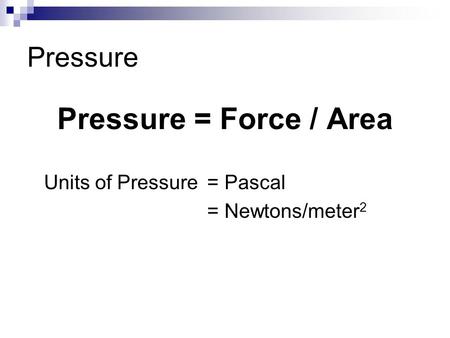 Pressure = Force / Area Pressure Units of Pressure = Pascal