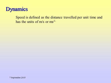 Dynamics 7 September 2015 Speed is defined as the distance travelled per unit time and has the units of m/s or ms -1.