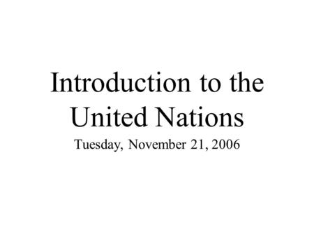 Introduction to the United Nations Tuesday, November 21, 2006.