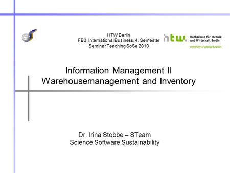 HTW Berlin FB3, International Business, 4. Semester Seminar Teaching SoSe 2010 Information Management II Warehousemanagement and Inventory Dr. Irina Stobbe.