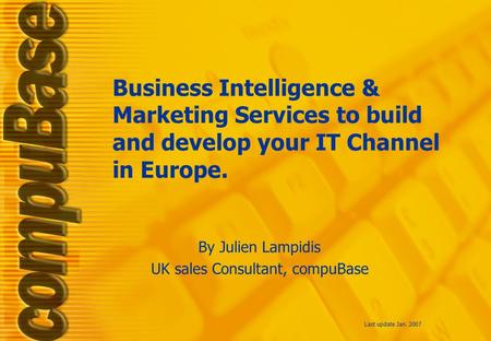 Business Intelligence & Marketing Services to build and develop your IT Channel in Europe. Last update Jan. 2007 By Julien Lampidis UK sales Consultant,