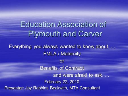 Education Association of Plymouth and Carver Everything you always wanted to know about... FMLA / Maternity or Benefits of Contract and were afraid to.