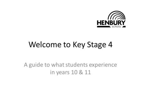 Welcome to Key Stage 4 A guide to what students experience in years 10 & 11.