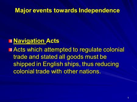 1 Major events towards Independence Navigation Acts Acts which attempted to regulate colonial trade and stated all goods must be shipped in English ships,
