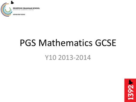 PGS Mathematics GCSE Y10 2013-2014. Tonight's session The Structure of the Year Scheme of Work and Lessons The exam Revision and Equipment.