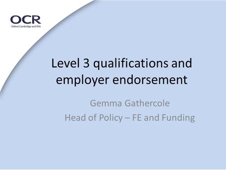 Level 3 qualifications and employer endorsement Gemma Gathercole Head of Policy – FE and Funding.