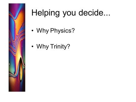 Helping you decide... Why Physics? Why Trinity?. Why Physics?