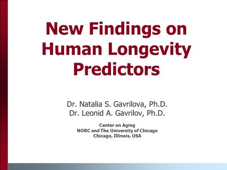 New Findings on Human Longevity Predictors Dr. Natalia S. Gavrilova, Ph.D. Dr. Leonid A. Gavrilov, Ph.D. Center on Aging NORC and The University of Chicago.