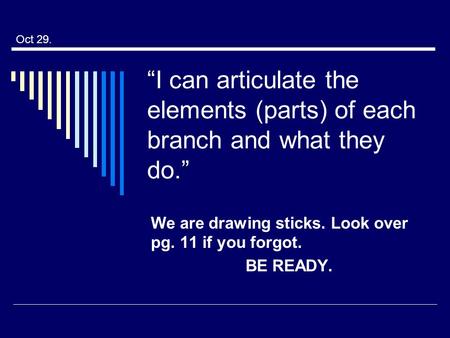 “I can articulate the elements (parts) of each branch and what they do.” We are drawing sticks. Look over pg. 11 if you forgot. BE READY. Oct 29.