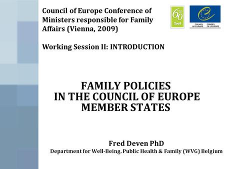 FAMILY POLICIES IN THE COUNCIL OF EUROPE MEMBER STATES Fred Deven PhD Department for Well-Being. Public Health & Family (WVG) Belgium Council of Europe.