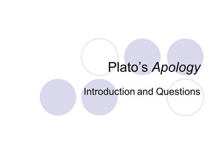 Plato’s Apology Introduction and Questions. Introduction apologia = a defence speech Multiple differing apologies Reliability? 3 parts (no prosecution.