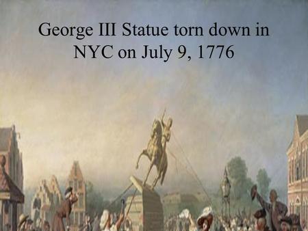 George III Statue torn down in NYC on July 9, 1776.