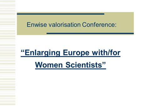 “Enlarging Europe with/for Women Scientists” Enwise valorisation Conference: