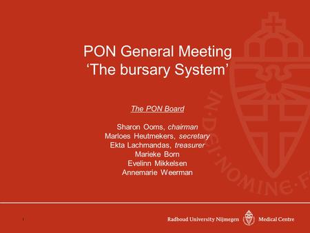 1 PON General Meeting ‘The bursary System’ The PON Board Sharon Ooms, chairman Marloes Heutmekers, secretary Ekta Lachmandas, treasurer Marieke Born Evelinn.