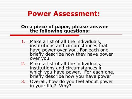 Power Assessment: On a piece of paper, please answer the following questions: Make a list of all the individuals, institutions and circumstances that have.