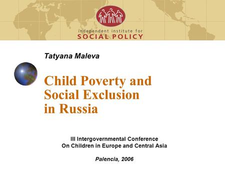 Tatyana Maleva Child Poverty and Social Exclusion in Russia III Intergovernmental Conference On Children in Europe and Central Asia Palencia, 2006.