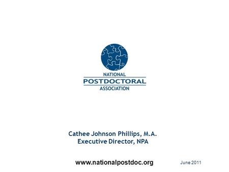 Cathee Johnson Phillips, M.A. Executive Director, NPA www.nationalpostdoc.org June 2011.