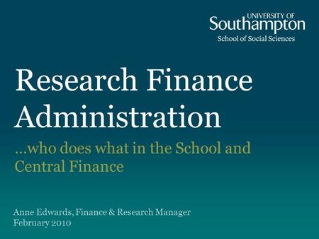 Research Finance Administration …who does what in the School and Central Finance Anne Edwards, Finance & Research Manager February 2010.