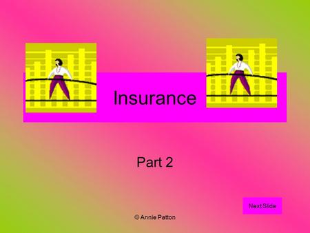 © Annie Patton Insurance Part 2 Next Slide. © Annie Patton Aim of Lesson Students learn about the different types of insurance and the circumstances each.