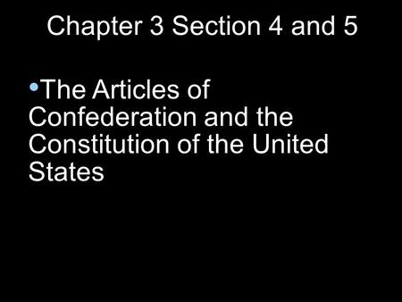 Chapter 3 Section 4 and 5 The Articles of Confederation and the Constitution of the United States.