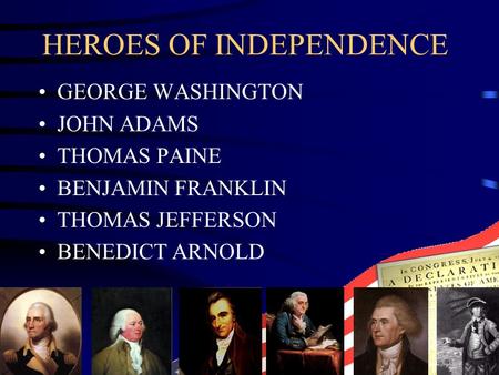 HEROES OF INDEPENDENCE GEORGE WASHINGTON JOHN ADAMS THOMAS PAINE BENJAMIN FRANKLIN THOMAS JEFFERSON BENEDICT ARNOLD.