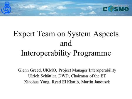 Expert Team on System Aspects and Interoperability Programme Glenn Greed, UKMO, Project Manager Interoperability Ulrich Schättler, DWD, Chairman of the.
