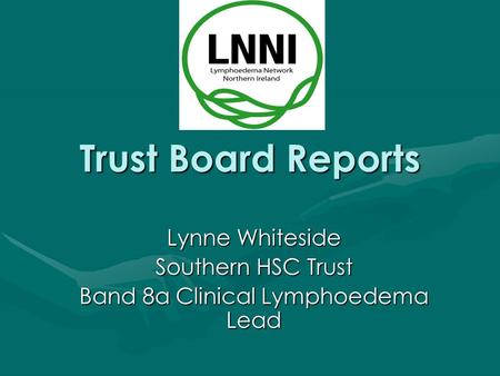 Trust Board Reports Lynne Whiteside Southern HSC Trust Band 8a Clinical Lymphoedema Lead.