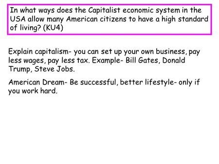 In what ways does the Capitalist economic system in the USA allow many American citizens to have a high standard of living? (KU4) Explain capitalism-