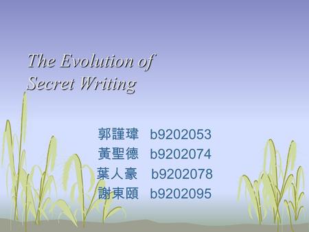 The Evolution of Secret Writing 郭謹瑋 b9202053 黃聖德 b9202074 葉人豪 b9202078 謝東頤 b9202095.