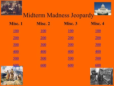 Midterm Madness Jeopardy Misc. 1 100 200 300 400 500 600 Misc. 2 100 200 300 400 500 600 Misc. 3 100 200 300 400 500 600 Misc. 4 100 200 300 400 500 600.