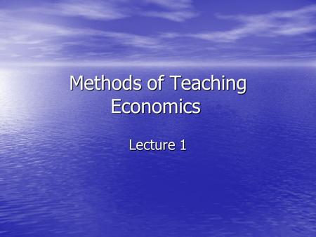 Methods of Teaching Economics Lecture 1. General Strategies Do not read your notes Do not read your notes –Very mechanical; students know Prepare yourself.