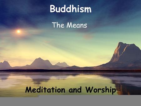 Buddhism The Means Meditation and Worship. Recap The Means The 5 Precepts.