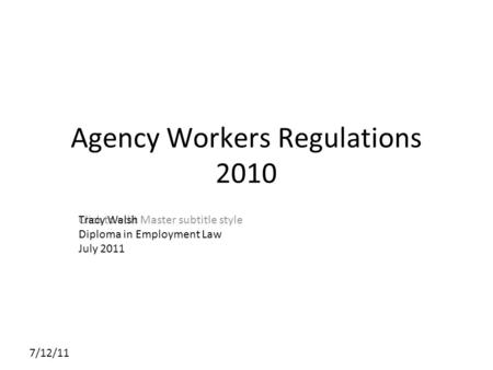 Click to edit Master subtitle style 7/12/11 Agency Workers Regulations 2010 Tracy Walsh Diploma in Employment Law July 2011.