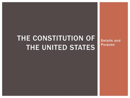 Details and Purpose THE CONSTITUTION OF THE UNITED STATES.