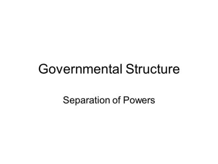 Governmental Structure Separation of Powers. Legislative Branch Two branches (House and Senate) –House of Representatives based on population –Senate.