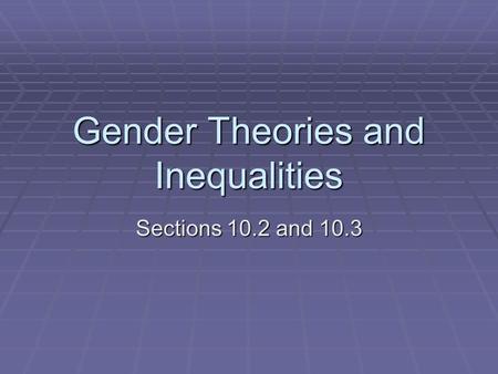 Gender Theories and Inequalities Sections 10.2 and 10.3.
