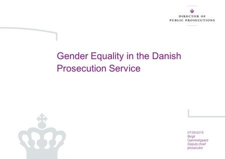 07-09-2015 Side 1 Gender Equality in the Danish Prosecution Service 07/09/2015 Birgit Gammelgaard Deputy chief prosecutor.