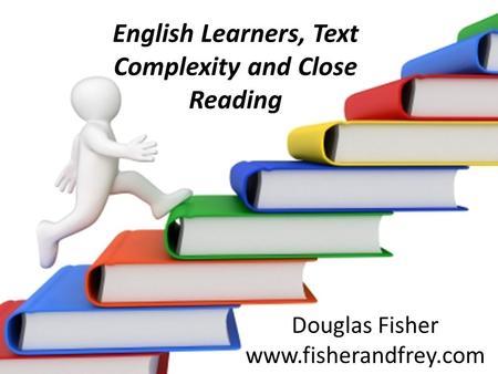 English Learners, Text Complexity and Close Reading Douglas Fisher www.fisherandfrey.com.