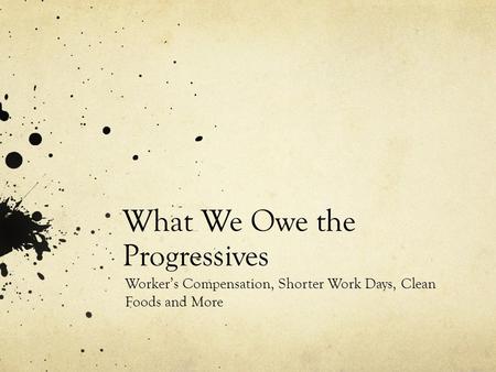 What We Owe the Progressives Worker’s Compensation, Shorter Work Days, Clean Foods and More.